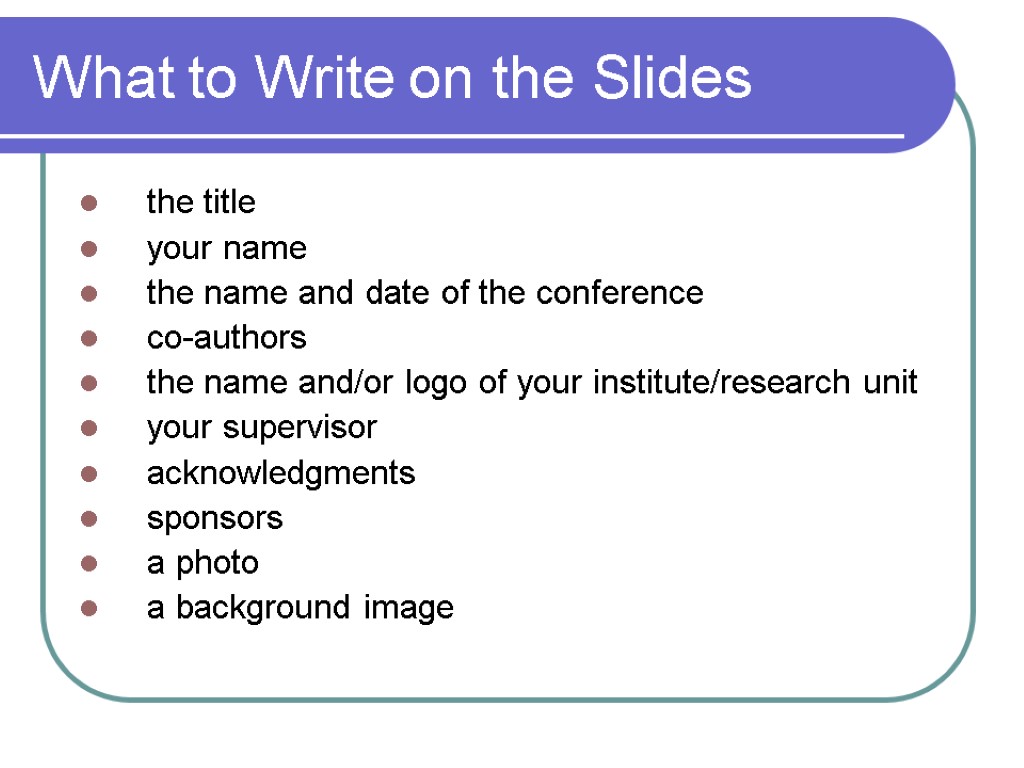 What to Write on the Slides the title your name the name and date